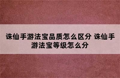 诛仙手游法宝品质怎么区分 诛仙手游法宝等级怎么分